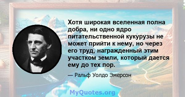 Хотя широкая вселенная полна добра, ни одно ядро ​​питательственной кукурузы не может прийти к нему, но через его труд, награжденный этим участком земли, который дается ему до тех пор.