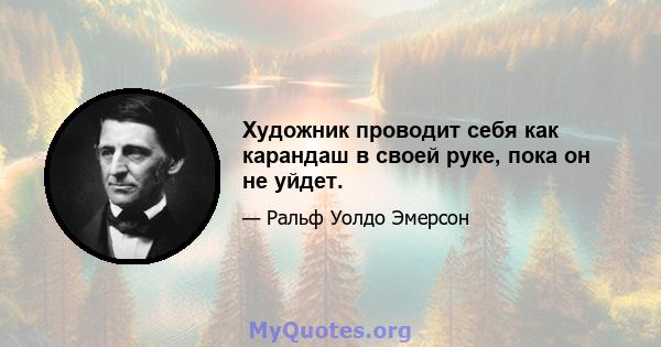 Художник проводит себя как карандаш в своей руке, пока он не уйдет.