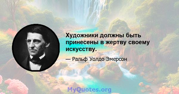 Художники должны быть принесены в жертву своему искусству.