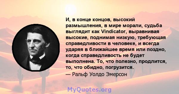 И, в конце концов, высокий размышления, в мире морали, судьба выглядит как Vindicator, выравнивая высокие, поднимая низкую, требующая справедливости в человеке, и всегда ударяя в ближайшее время или поздно, когда