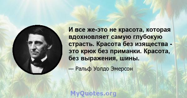 И все же-это не красота, которая вдохновляет самую глубокую страсть. Красота без изящества - это крюк без приманки. Красота, без выражения, шины.