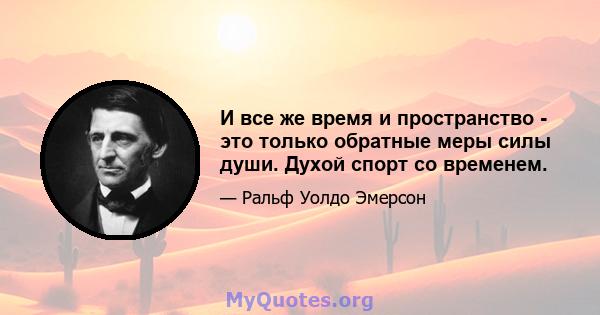 И все же время и пространство - это только обратные меры силы души. Духой спорт со временем.