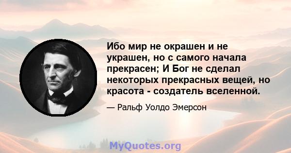 Ибо мир не окрашен и не украшен, но с самого начала прекрасен; И Бог не сделал некоторых прекрасных вещей, но красота - создатель вселенной.