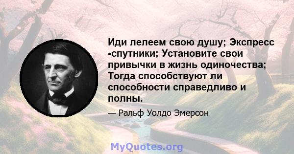 Иди лелеем свою душу; Экспресс -спутники; Установите свои привычки в жизнь одиночества; Тогда способствуют ли способности справедливо и полны.