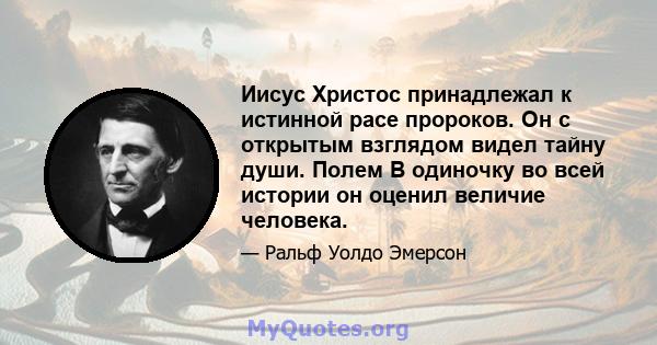 Иисус Христос принадлежал к истинной расе пророков. Он с открытым взглядом видел тайну души. Полем В одиночку во всей истории он оценил величие человека.