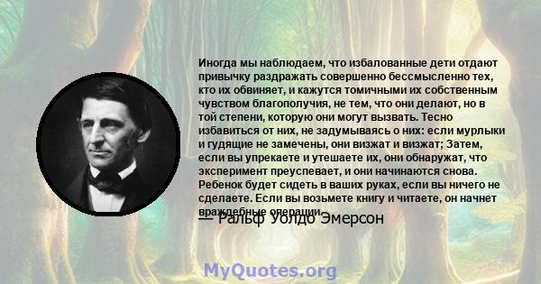 Иногда мы наблюдаем, что избалованные дети отдают привычку раздражать совершенно бессмысленно тех, кто их обвиняет, и кажутся томичными их собственным чувством благополучия, не тем, что они делают, но в той степени,