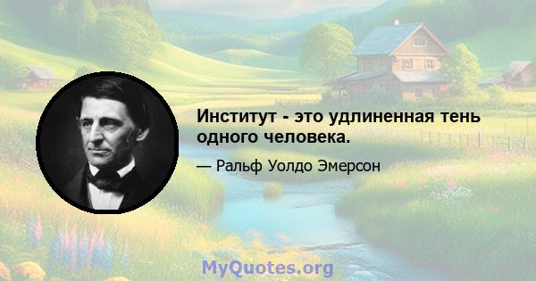 Институт - это удлиненная тень одного человека.