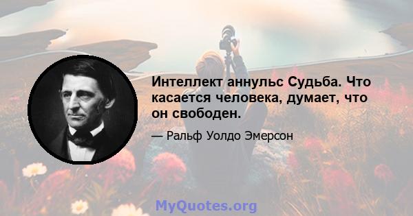 Интеллект аннульс Судьба. Что касается человека, думает, что он свободен.