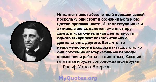 Интеллект ищет абсолютный порядок вещей, поскольку они стоят в сознании Бога и без цветов привязанности. Интеллектуальные и активные силы, кажется, сменяют друг друга, и исключительная деятельность одного генерирует