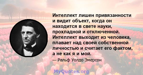 Интеллект лишен привязанности и видит объект, когда он находится в свете науки, прохладной и отключенной. Интеллект выходит из человека, плавает над своей собственной личностью и считает его фактом, а не как я и мой.