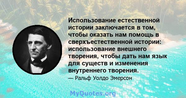 Использование естественной истории заключается в том, чтобы оказать нам помощь в сверхъестественной истории: использование внешнего творения, чтобы дать нам язык для существ и изменения внутреннего творения.