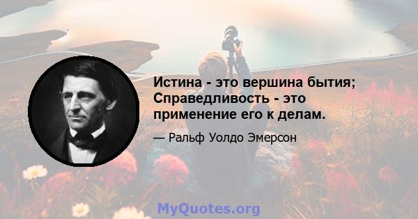 Истина - это вершина бытия; Справедливость - это применение его к делам.