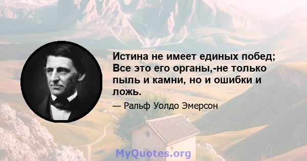 Истина не имеет единых побед; Все это его органы,-не только пыль и камни, но и ошибки и ложь.