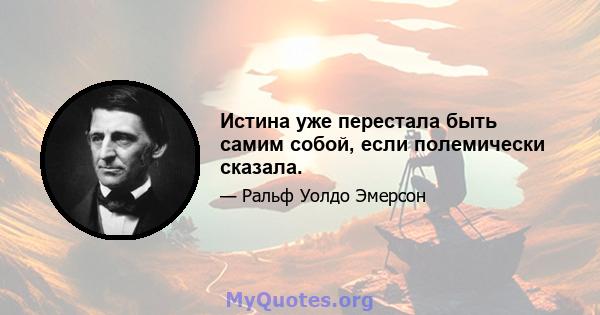 Истина уже перестала быть самим собой, если полемически сказала.