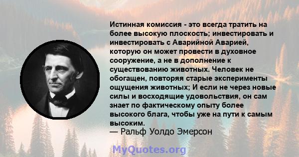 Истинная комиссия - это всегда тратить на более высокую плоскость; инвестировать и инвестировать с Аварийной Аварией, которую он может провести в духовное сооружение, а не в дополнение к существованию животных. Человек