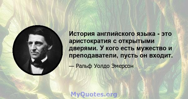 История английского языка - это аристократия с открытыми дверями. У кого есть мужество и преподаватели, пусть он входит.