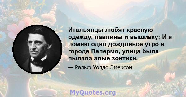 Итальянцы любят красную одежду, павлины и вышивку; И я помню одно дождливое утро в городе Палермо, улица была пылала алые зонтики.