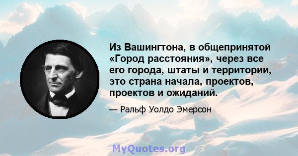 Из Вашингтона, в общепринятой «Город расстояния», через все его города, штаты и территории, это страна начала, проектов, проектов и ожиданий.