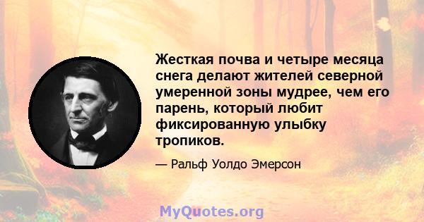 Жесткая почва и четыре месяца снега делают жителей северной умеренной зоны мудрее, чем его парень, который любит фиксированную улыбку тропиков.