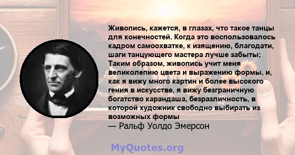 Живопись, кажется, в глазах, что такое танцы для конечностей. Когда это воспользовалось кадром самоохватке, к изящению, благодати, шаги танцующего мастера лучше забыты; Таким образом, живопись учит меня великолепию