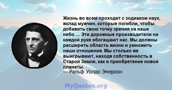 Жизнь во всем проходит с зодиаком наук, вклад мужчин, которые погибли, чтобы добавить свою точку зрения на наше небо. ... Эти дорожные производители на каждой руке обогащают нас. Мы должны расширить область жизни и