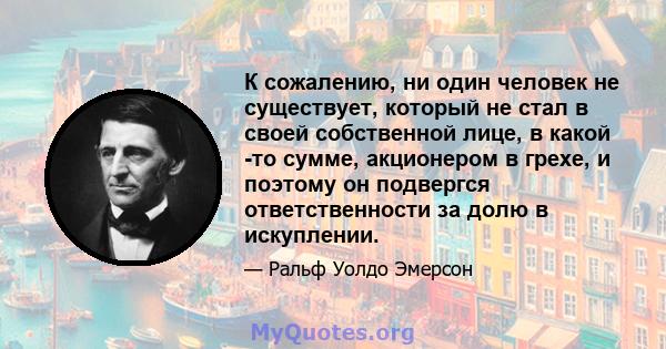 К сожалению, ни один человек не существует, который не стал в своей собственной лице, в какой -то сумме, акционером в грехе, и поэтому он подвергся ответственности за долю в искуплении.