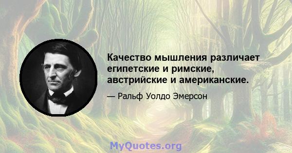 Качество мышления различает египетские и римские, австрийские и американские.