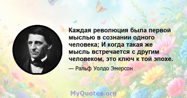 Каждая революция была первой мыслью в сознании одного человека; И когда такая же мысль встречается с другим человеком, это ключ к той эпохе.