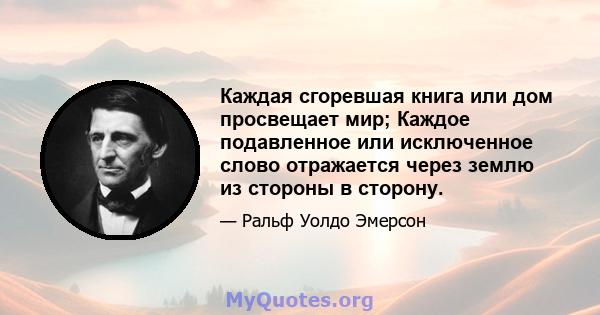 Каждая сгоревшая книга или дом просвещает мир; Каждое подавленное или исключенное слово отражается через землю из стороны в сторону.