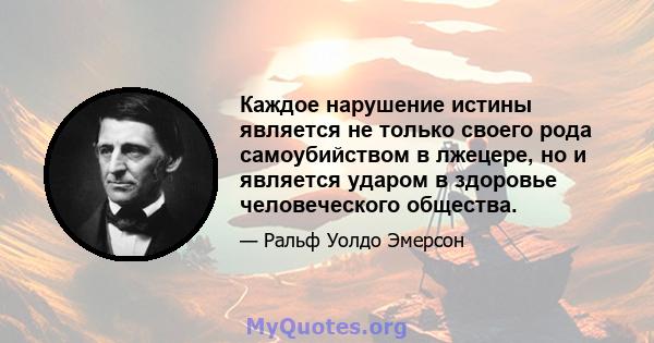 Каждое нарушение истины является не только своего рода самоубийством в лжецере, но и является ударом в здоровье человеческого общества.