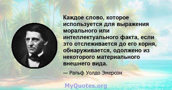 Каждое слово, которое используется для выражения морального или интеллектуального факта, если это отслеживается до его корня, обнаруживается, одолжено из некоторого материального внешнего вида.