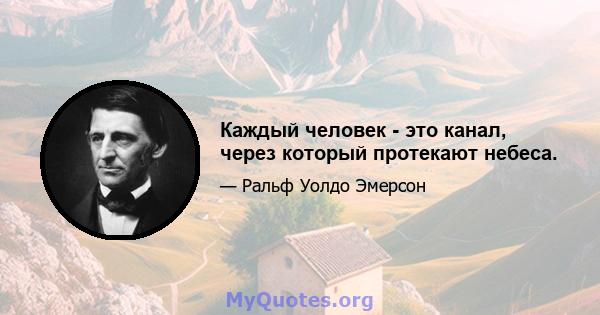 Каждый человек - это канал, через который протекают небеса.