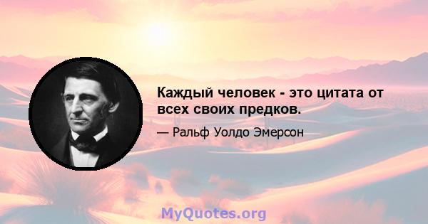 Каждый человек - это цитата от всех своих предков.