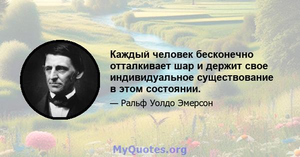 Каждый человек бесконечно отталкивает шар и держит свое индивидуальное существование в этом состоянии.