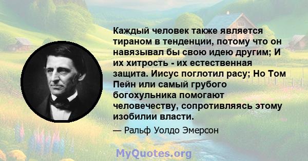 Каждый человек также является тираном в тенденции, потому что он навязывал бы свою идею другим; И их хитрость - их естественная защита. Иисус поглотил расу; Но Том Пейн или самый грубого богохульника помогают