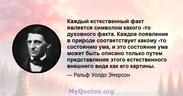 Каждый естественный факт является символом какого -то духовного факта. Каждое появление в природе соответствует какому -то состоянию ума, и это состояние ума может быть описано только путем представления этого