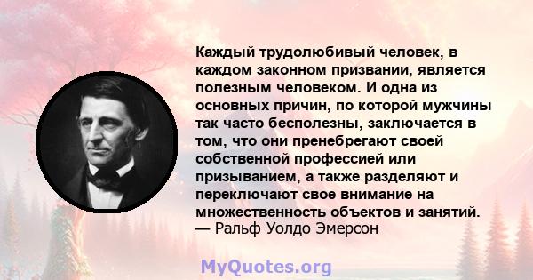 Каждый трудолюбивый человек, в каждом законном призвании, является полезным человеком. И одна из основных причин, по которой мужчины так часто бесполезны, заключается в том, что они пренебрегают своей собственной