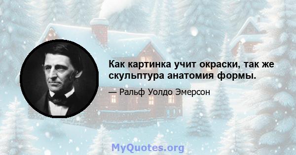 Как картинка учит окраски, так же скульптура анатомия формы.