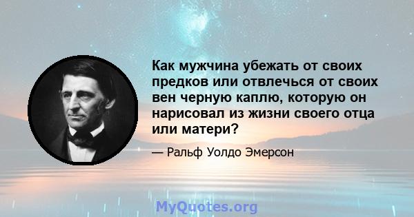 Как мужчина убежать от своих предков или отвлечься от своих вен черную каплю, которую он нарисовал из жизни своего отца или матери?