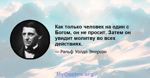 Как только человек на один с Богом, он не просит. Затем он увидит молитву во всех действиях.