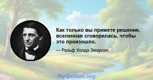 Как только вы примете решение, вселенная сговорилась, чтобы это произошло.