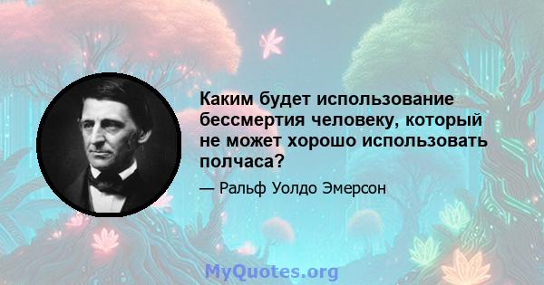 Каким будет использование бессмертия человеку, который не может хорошо использовать полчаса?