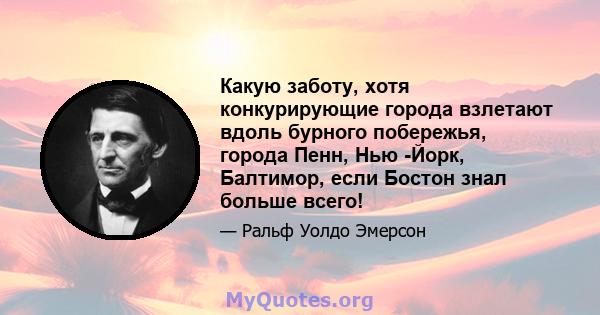 Какую заботу, хотя конкурирующие города взлетают вдоль бурного побережья, города Пенн, Нью -Йорк, Балтимор, если Бостон знал больше всего!