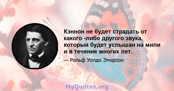 Кэннон не будет страдать от какого -либо другого звука, который будет услышан на мили и в течение многих лет.