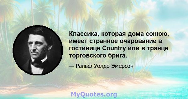 Классика, которая дома сонюю, имеет странное очарование в гостинице Country или в транце торговского брига.