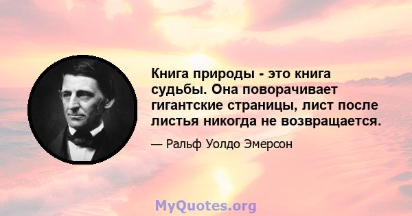 Книга природы - это книга судьбы. Она поворачивает гигантские страницы, лист после листья никогда не возвращается.