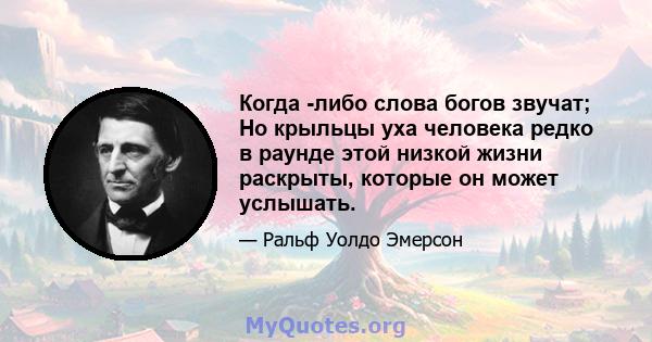 Когда -либо слова богов звучат; Но крыльцы уха человека редко в раунде этой низкой жизни раскрыты, которые он может услышать.