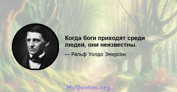 Когда боги приходят среди людей, они неизвестны.