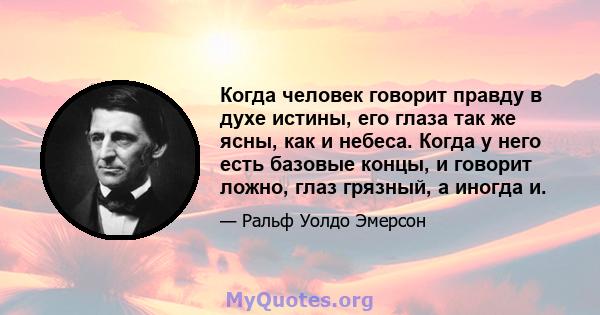 Когда человек говорит правду в духе истины, его глаза так же ясны, как и небеса. Когда у него есть базовые концы, и говорит ложно, глаз грязный, а иногда и.