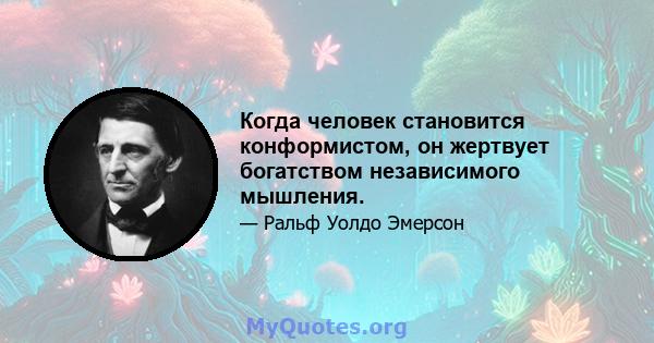 Когда человек становится конформистом, он жертвует богатством независимого мышления.